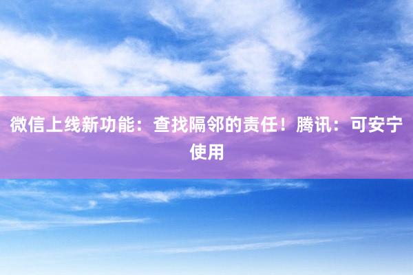 微信上线新功能：查找隔邻的责任！腾讯：可安宁使用
