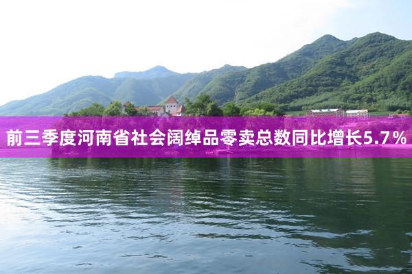 前三季度河南省社会阔绰品零卖总数同比增长5.7％
