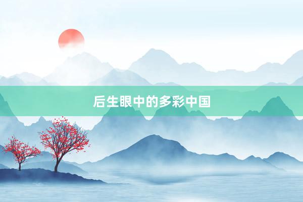 后生眼中的多彩中国