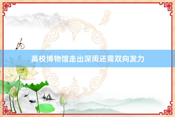 高校博物馆走出深闺还需双向发力