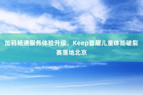 加码畅通服务体验升级,Keep首届儿童体能破裂赛落地北京