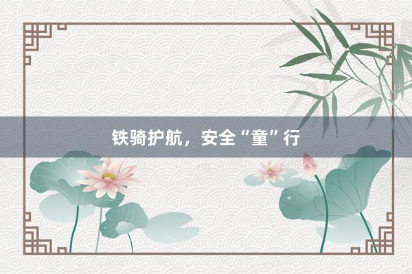 铁骑护航，安全“童”行