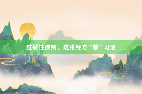 过敏性疾病，这张经方“都”可治