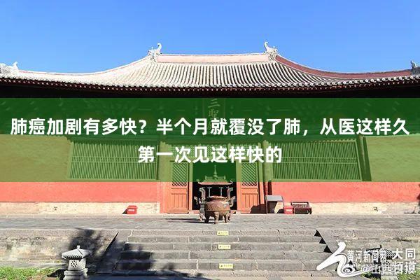 肺癌加剧有多快？半个月就覆没了肺，从医这样久第一次见这样快的