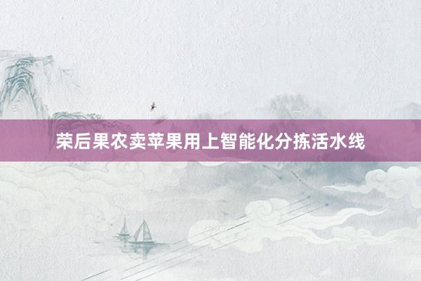 荣后果农卖苹果用上智能化分拣活水线
