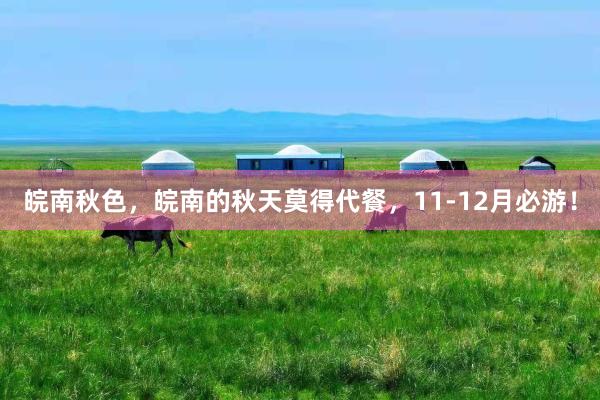 皖南秋色，皖南的秋天莫得代餐，11-12月必游！