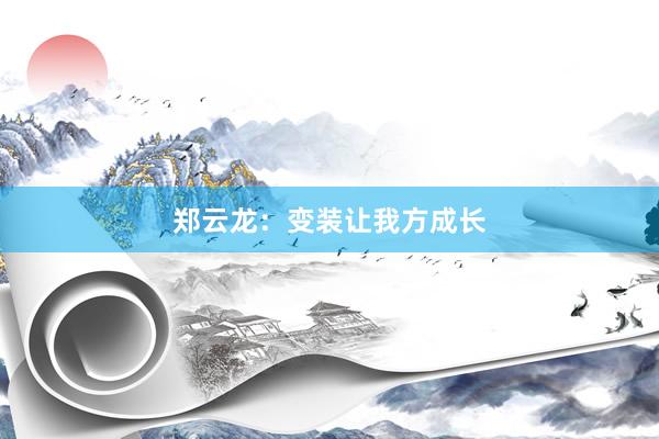 郑云龙：变装让我方成长