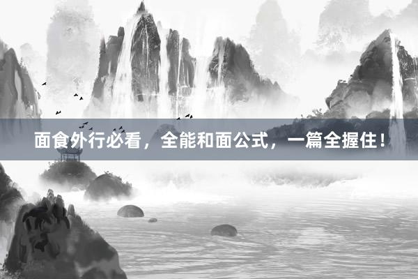 面食外行必看，全能和面公式，一篇全握住！