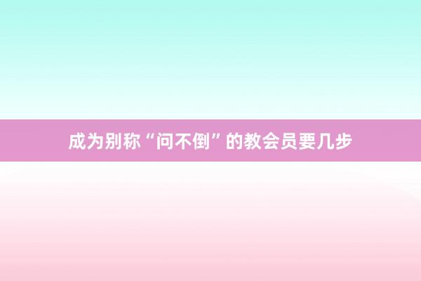成为别称“问不倒”的教会员要几步