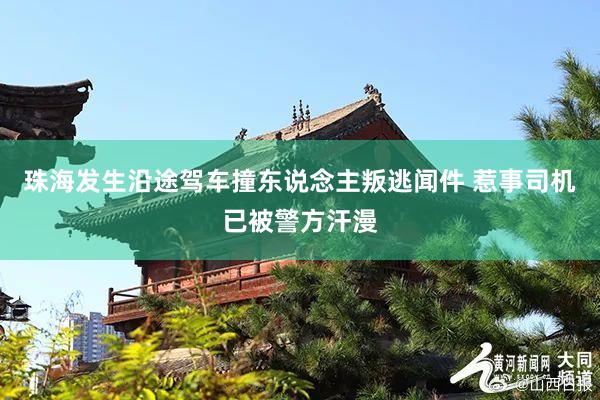 珠海发生沿途驾车撞东说念主叛逃闻件 惹事司机已被警方汗漫