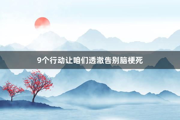 9个行动让咱们透澈告别脑梗死