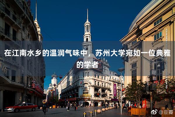 在江南水乡的温润气味中，苏州大学宛如一位典雅的学者