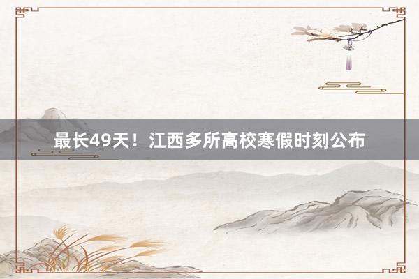 最长49天！江西多所高校寒假时刻公布