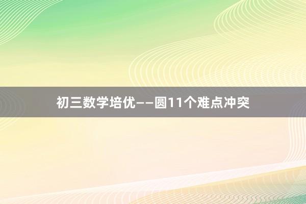 初三数学培优——圆11个难点冲突