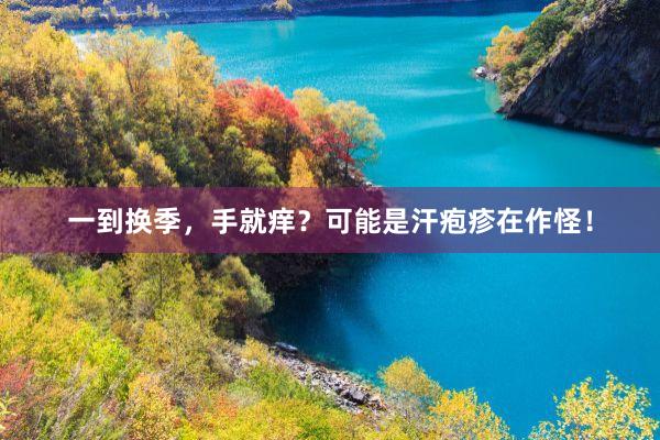 一到换季，手就痒？可能是汗疱疹在作怪！