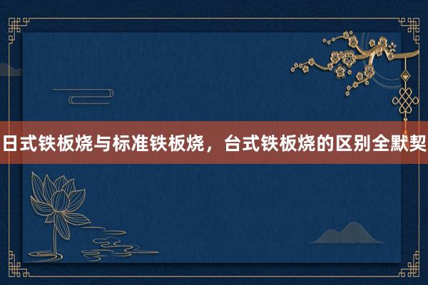 日式铁板烧与标准铁板烧，台式铁板烧的区别全默契
