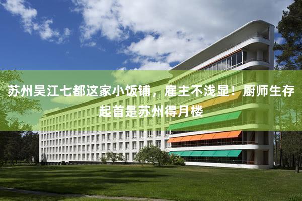 苏州吴江七都这家小饭铺，雇主不浅显！厨师生存起首是苏州得月楼