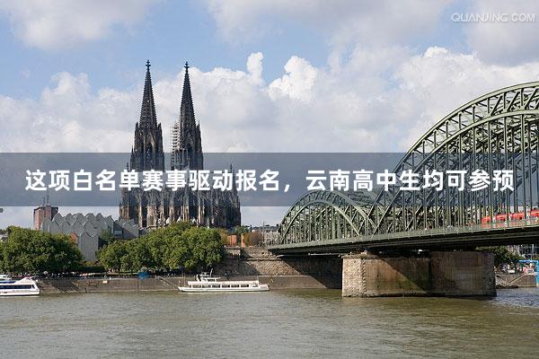 这项白名单赛事驱动报名，云南高中生均可参预