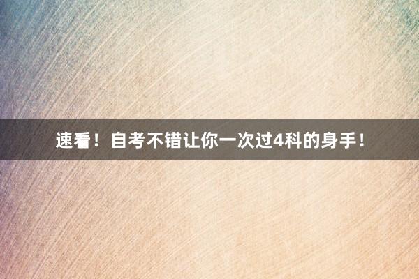 速看！自考不错让你一次过4科的身手！