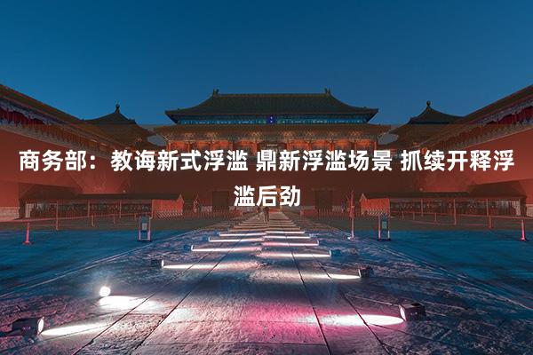 商务部：教诲新式浮滥 鼎新浮滥场景 抓续开释浮滥后劲