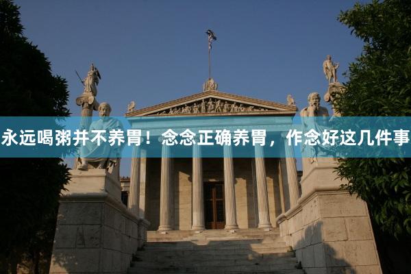 永远喝粥并不养胃！念念正确养胃，作念好这几件事