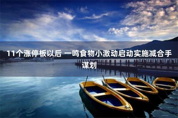 11个涨停板以后 一鸣食物小激动启动实施减合手谋划