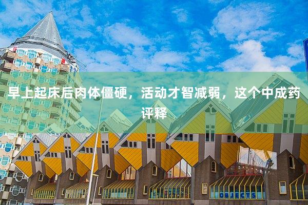 早上起床后肉体僵硬，活动才智减弱，这个中成药评释