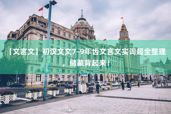 【文言文】初汉文文7-9年齿文言文实词超全整理，储藏背起来！