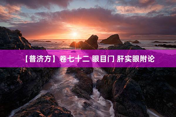【普济方】卷七十二 眼目门 肝实眼附论