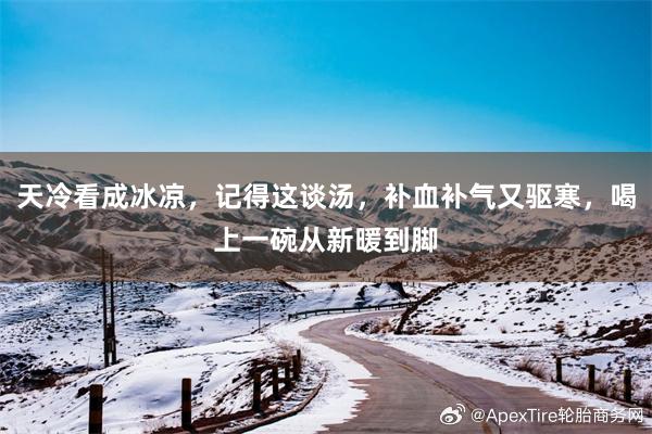 天冷看成冰凉，记得这谈汤，补血补气又驱寒，喝上一碗从新暖到脚